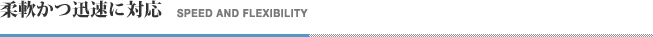 柔軟かつ迅速に対応