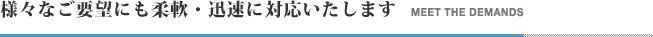 様々なご要望にも柔軟・迅速に対応いたします